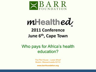 mHealthed 2011 ConferenceJune 6th, Cape Town Who pays for Africa’s health education? 