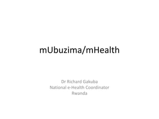 mUbuzima/mHealth Dr Richard Gakuba National e-Health Coordinator Rwanda 