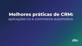 Melhores práticas de CRM:
aplicações no e-commerce automotivo.
 