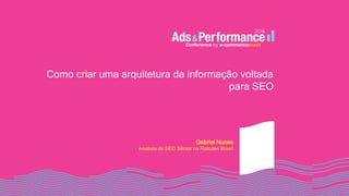 Como criar uma arquitetura da informação voltada
para SEO
Gabriel Nunes
Analista de SEO Sênior na Rakuten Brasil
 