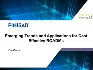 © Finisar Corporation Confidential 1
Ken Garrett
Emerging Trends and Applications for Cost
Effective ROADMs
 