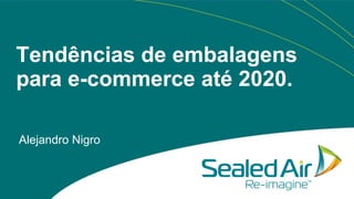 Tendências de embalagens
para e-commerce até 2020.
Alejandro Nigro

 