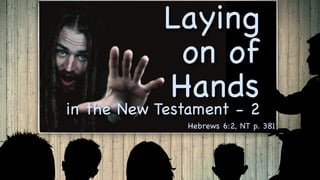 Laying
on of
Hands
in the New Testament - 2
Hebrews 6:2, NT p. 381
 