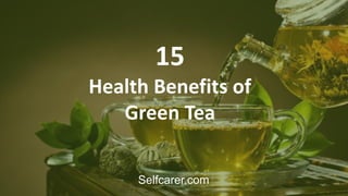 15
Health Benefits of
Green Tea
Selfcarer.com
 