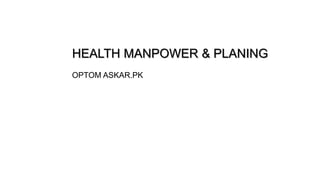 HEALTH MANPOWER & PLANING
OPTOM ASKAR.PK
 