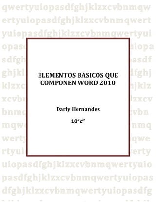 ELEMENTOS BASICOS QUE
COMPONEN WORD 2010
Darly Hernandez
10”c”
 