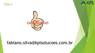 Fim !

fabiano.silva@kplsolucoes.com.br

 