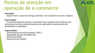 Pontos de atenção em
operação de e-commerce
Velocidade:
- Quanto menor o prazo de entrega prometido, mais competitivo se t...