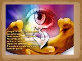 Sangue do nosso sangue, almas que estremecemos, Seres que um grande afecto à nossa vida enlaça, — Somos nós que a sua morte implacável sofremos, É em nós, é em nós que a sua morte se passa! 