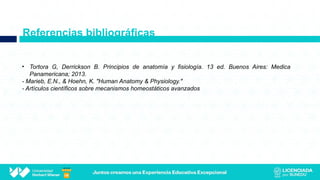 Referencias bibliográficas
• Tortora G, Derrickson B. Principios de anatomía y fisiología. 13 ed. Buenos Aires: Medica
Panamericana; 2013.
- Marieb, E.N., & Hoehn, K. "Human Anatomy & Physiology."
- Artículos científicos sobre mecanismos homeostáticos avanzados
 