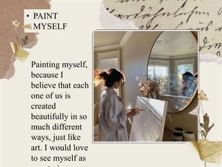 • PAINT
MYSELF
Painting myself,
because I
believe that each
one of us is
created
beautifully in so
much different
ways, just like
art. I would love
to see myself as
 