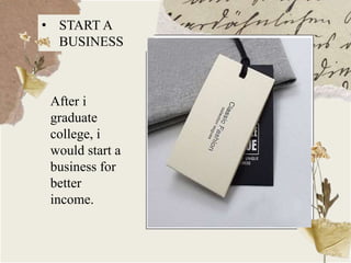 After i
graduate
college, i
would start a
business for
better
income.
• START A
BUSINESS
 
