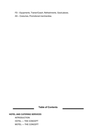 FS – Equipments, Trainer/Coach, Refreshments, Good places.
AS – Costumes, Promotional merchandise.
Table of Contents
HOTEL AND CATERING SERVICES
INTRODUCTION
HOTEL — THE CONCEPT
MOTEL — THE CONCEPT
 