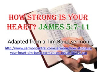 How Strong Is Your Heart? James 5:7-11  Adapted from a Tim Bond sermon http://www.sermoncentral.com/sermons/how-strong-is-your-heart-tim-bond-sermon-on-peace-50277.asp 
