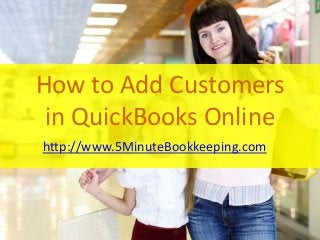 How to Add Customers
in QuickBooks Online
http://www.5MinuteBookkeeping.com
 
