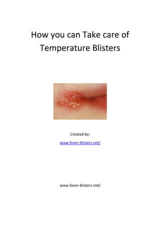 How you can Take care of
  Temperature Blisters




            Created by:

       www.fever-blisters.net/




       www.fever-blisters.net/
 