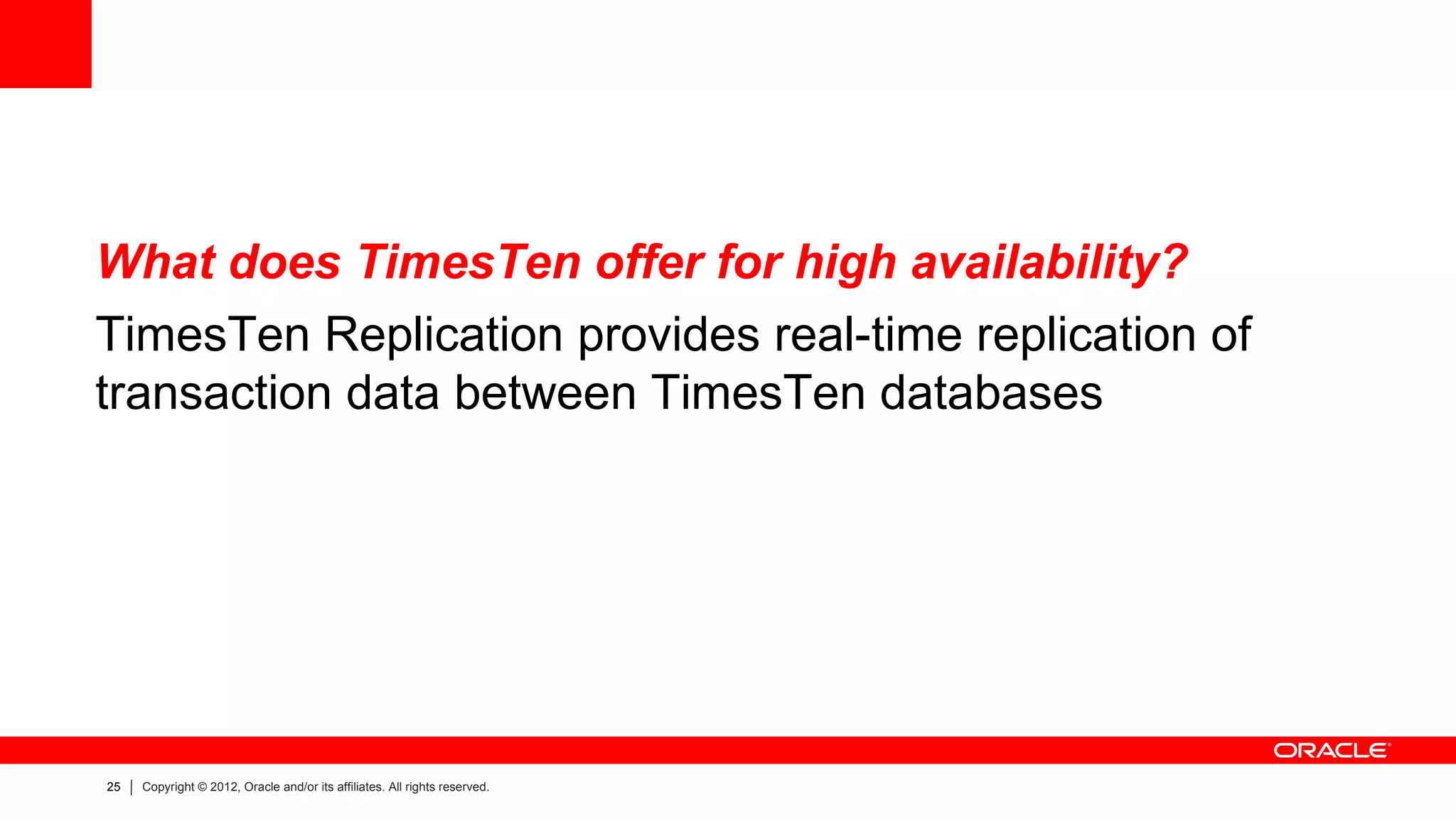 What does TimesTen offer for high availability?
TimesTen Replication provides real-time replication of
transaction data between TimesTen databases




25   Copyright © 2012, Oracle and/or its affiliates. All rights reserved.
 