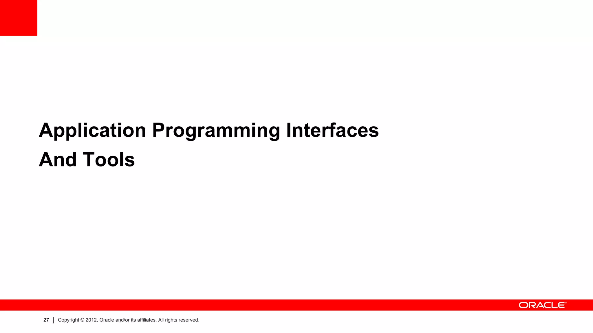 Application Programming Interfaces
And Tools




27   Copyright © 2012, Oracle and/or its affiliates. All rights reserved.
 