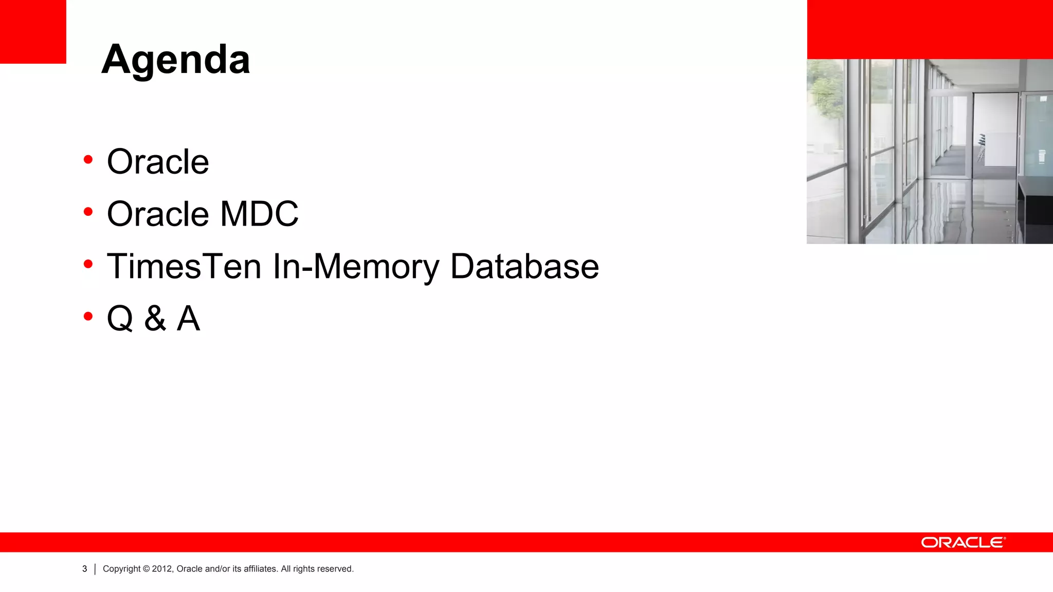 Agenda

•   Oracle                                                                 <Insert Picture Here>


•   Oracle MDC
•   TimesTen In-Memory Database
•   Q&A




3   Copyright © 2012, Oracle and/or its affiliates. All rights reserved.
 