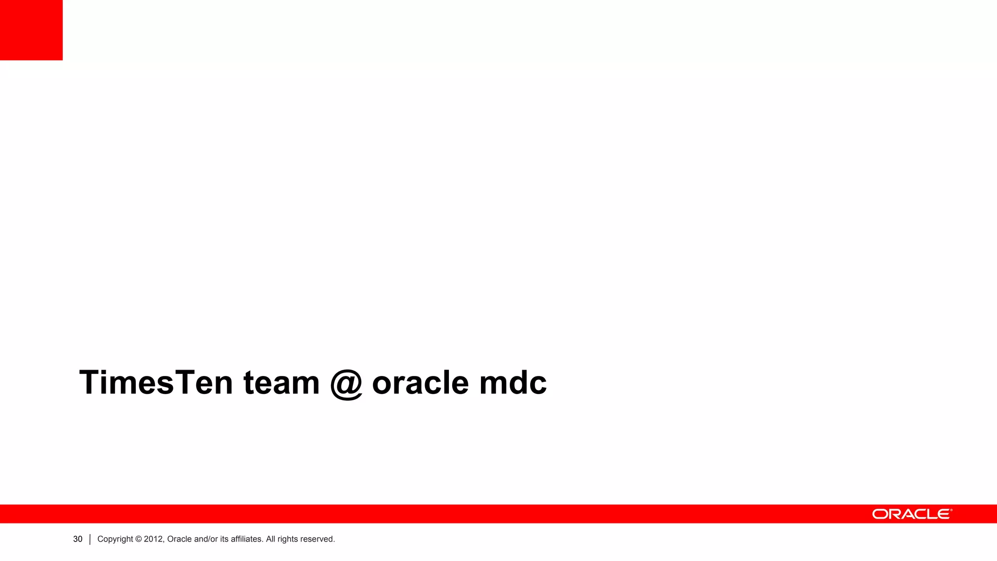 TimesTen team @ oracle mdc



30   Copyright © 2012, Oracle and/or its affiliates. All rights reserved.
 