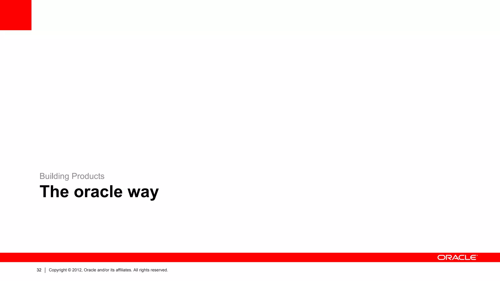 Building Products

 The oracle way



32   Copyright © 2012, Oracle and/or its affiliates. All rights reserved.
 