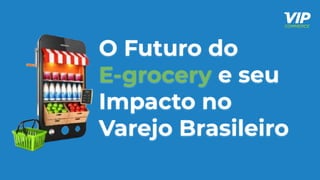 O Futuro do
E-grocery e seu
Impacto no
Varejo Brasileiro
 