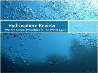 Hydrosphere Review
Water's Special Properties & The Water Cycle
 
 