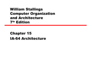 William Stallings
Computer Organization
and Architecture
7th
Edition
Chapter 15
IA-64 Architecture
 