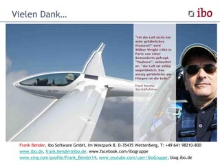 Vielen Dank…
Frank Bender, ibo Software GmbH, Im Westpark 8, D-35435 Wettenberg, T: +49 641 98210-800
www.ibo.de, frank.bender@ibo.de, www.facebook.com/ibogruppe
www.xing.com/profile/Frank_Bender14, www.youtube.com/user/iboGruppe, blog.ibo.de
 