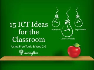 Using Free Tools & Web 2.0
15 ICT Ideas
for the
Classroom
Authentic
Contextualised
Experiential
 