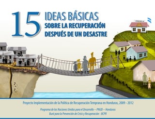 ProgramadelasNacionesUnidasparaelDesarrollo–PNUD–Honduras
BuróparalaPrevencióndeCrisisyRecuperación-BCPR
Proyecto Implementación de la Política de RecuperaciónTemprana en Honduras, 2009 - 2012
 