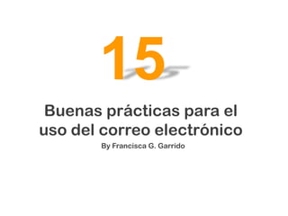 Buenas prácticas para el
uso del correo electrónico
15
By Francisca G. Garrido
 