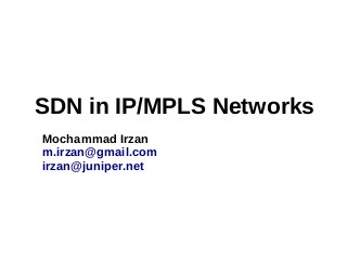 SDN in IP/MPLS Networks
Mochammad Irzan
m.irzan@gmail.com
irzan@juniper.net
 