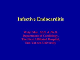 Infective Endocarditis Weiyi Mai  M.D. & Ph.D. Department of Cardiology, The First Affiliated Hospital, Sun Yat-sen University 