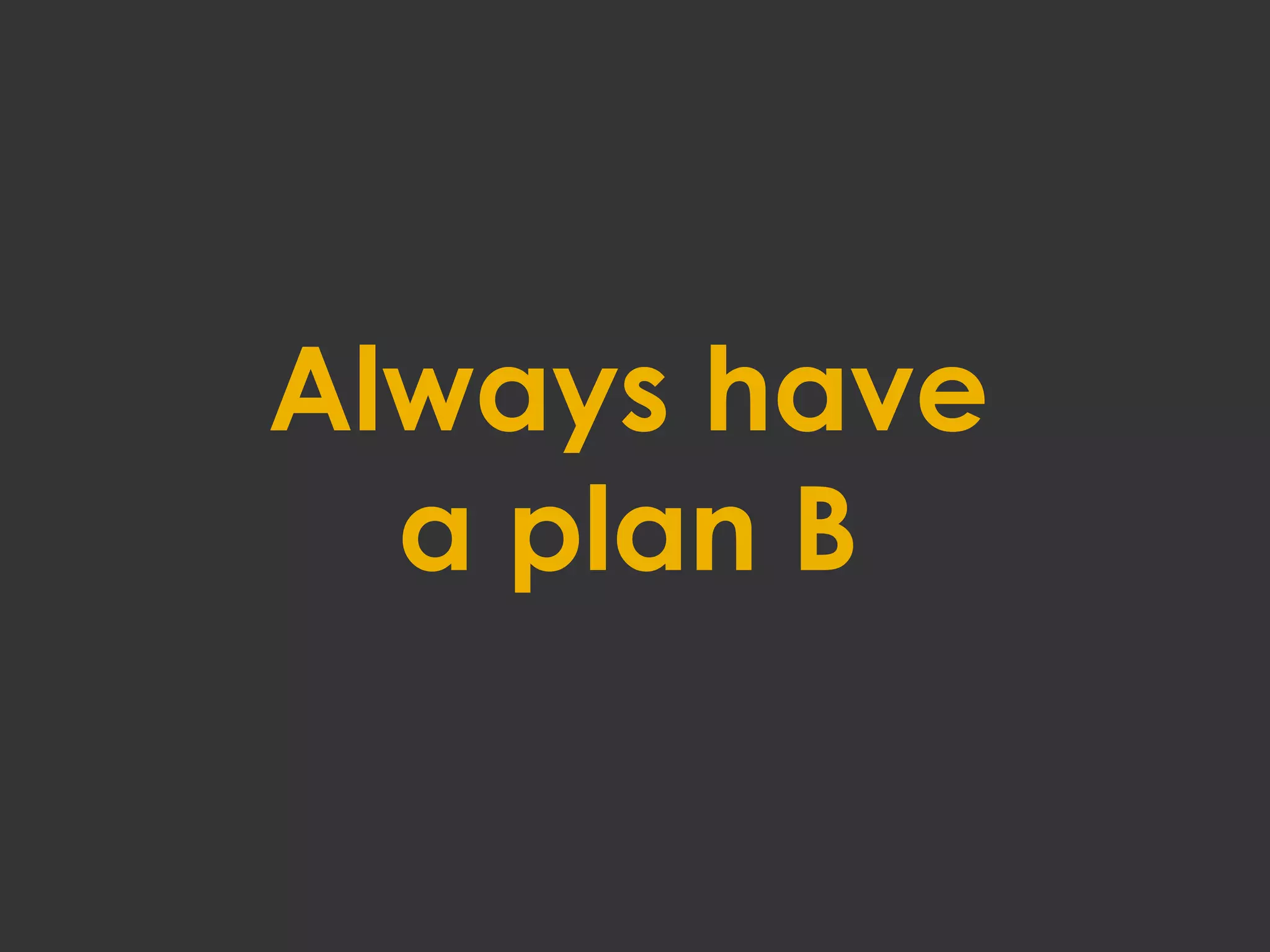 Always have
a plan B