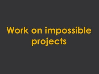 Work on impossible
     projects
 