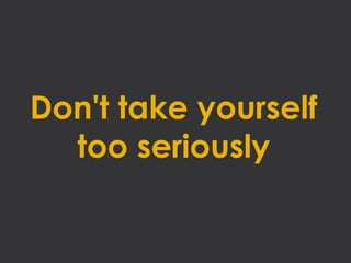Don't take yourself
  too seriously
 