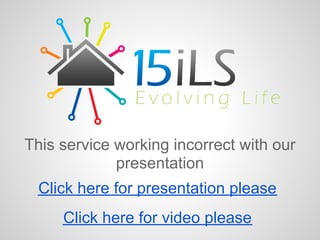 This service working incorrect with our
             presentation
  Click here for presentation please
     Click here for video please
 