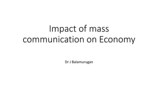 Impact of mass
communication on Economy
Dr J Balamurugan
 