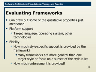 Evaluating Frameworks Can draw out some of the qualitative properties just mentioned Platform support Target language, operating system, other technologies Fidelity How much style-specific support is provided by the framework? Many frameworks are more general than one target style or focus on a subset of the style rules How much enforcement is provided? 