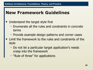 New Framework Guidelines Understand the target style first Enumerate all the rules and constraints in concrete terms Provide example design patterns and corner cases Limit the framework to the rules and constraints of the style Do not let a particular target application’s needs creep into the framework “ Rule of three” for applications 