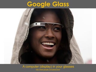 Google Glass
A computer (display) in your glasses
http://www.google.com/glass/start/
 