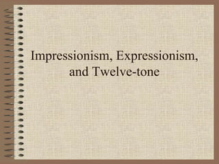 Impressionism, Expressionism,
and Twelve-tone
 