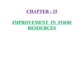 CHAPTER - 15
IMPROVEMENT IN FOOD
RESOURCES
 
