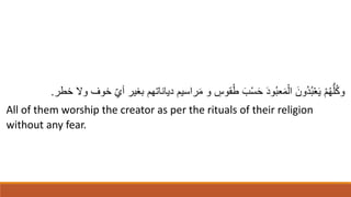 ِ
ُ‫قو‬ُ‫ط‬ ‫ا‬‫ب‬ْ‫س‬‫ا‬‫ح‬ ‫ا‬‫د‬‫و‬ُ‫ب‬‫ع‬‫ا‬‫م‬ْ‫ال‬ ‫ا‬‫ُون‬‫د‬ُ‫ب‬ْ‫ع‬‫ا‬‫ي‬ ْ‫م‬ُ‫ه‬ُّ‫ل‬ُ‫ك‬‫و‬
‫و‬
‫راسيم‬‫ا‬‫م‬
ّ‫ي‬‫أ‬ ‫بغير‬ ‫دياناتهم‬
‫خطر‬ ‫وَل‬ ‫خوف‬
.
All of them worship the creator as per the rituals of their religion
without any fear.
 