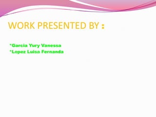 WORK PRESENTED BY :
*Garcia Yury Vanessa
*Lopez Luisa Fernanda
 
