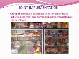 JOINT IMPLEMENTATION
* Group the products according to criteria in order to
  achieve a coherent and harmonious implementation of
  the developed.
 