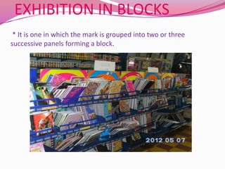 EXHIBITION IN BLOCKS
 * It is one in which the mark is grouped into two or three
successive panels forming a block.
 