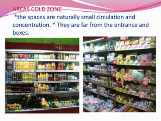AREAS COLD ZONE
 *the spaces are naturally small circulation and
concentration. * They are far from the entrance and
boxes.
 