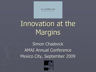 Innovation at the
    Margins
      Simon Chadwick
 AMAI Annual Conference
Mexico City, September 2009
 